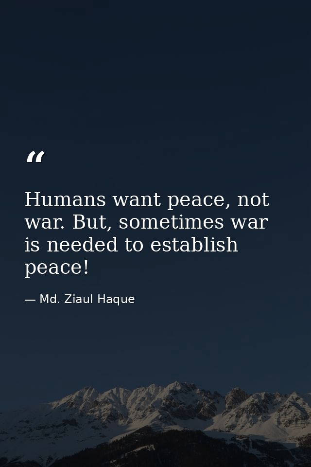 Humans want peace, not war. But, sometimes war is needed to establish peace! — Md. Ziaul Haque