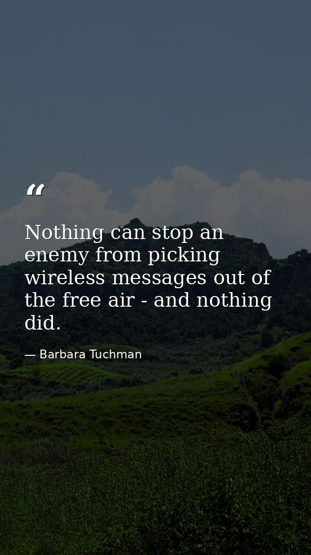 Nothing can stop an enemy from picking wireless messages out of the free air - and nothing did. — Barbara Tuchman