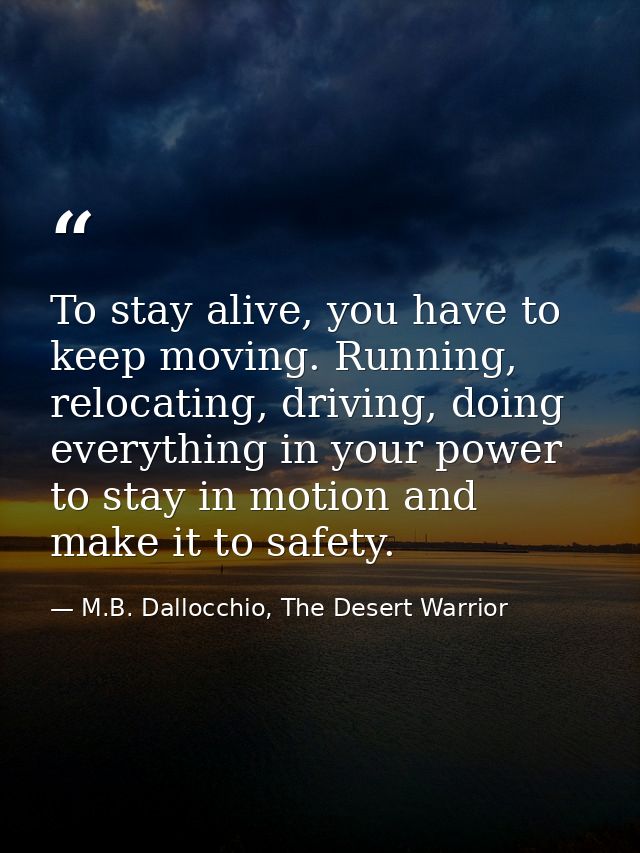 To stay alive, you have to keep moving. Running, relocating, driving, doing everything in your power to stay in motion a — M.B. Dallocchio, The Desert Warrior