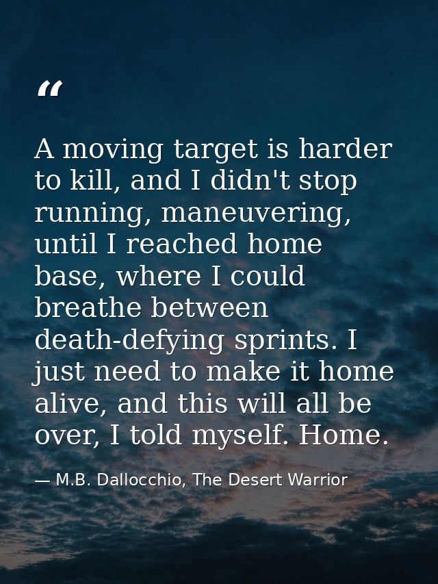 A moving target is harder to kill, and I didn't stop running, maneuvering, until I reached home base, where I could brea — M.B. Dallocchio, The Desert Warrior