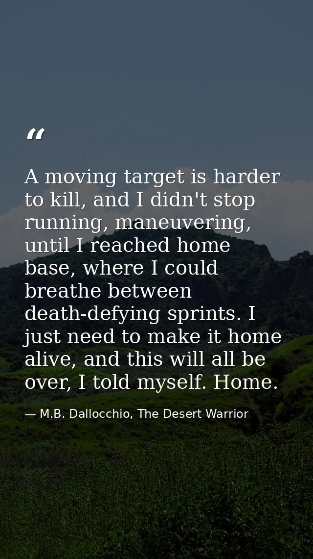 A moving target is harder to kill, and I didn't stop running, maneuvering, until I reached home base, where I could brea — M.B. Dallocchio, The Desert Warrior