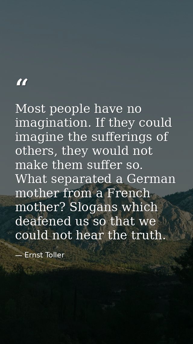 Most people have no imagination. If they could imagine the sufferings of others, they would not make them suffer so. Wha — Ernst Toller