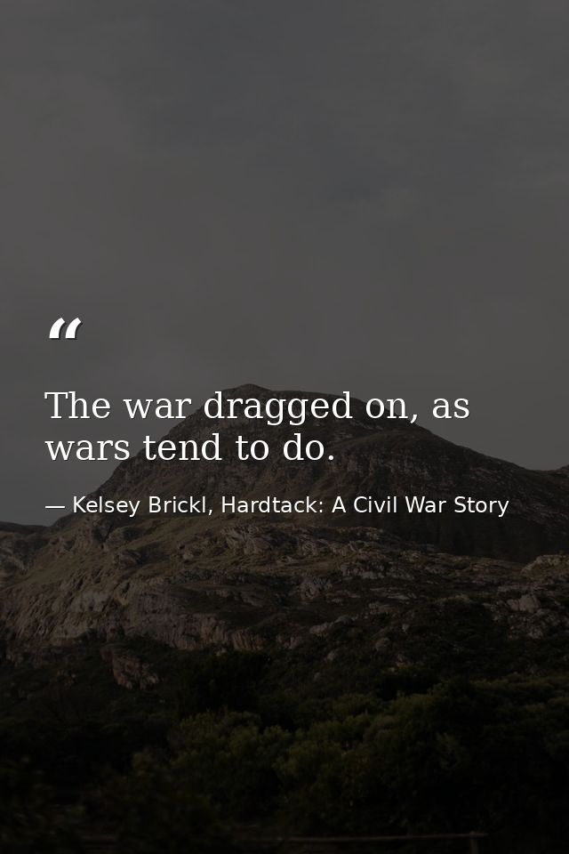 The war dragged on, as wars tend to do. — Kelsey Brickl, Hardtack: A Civil War Story