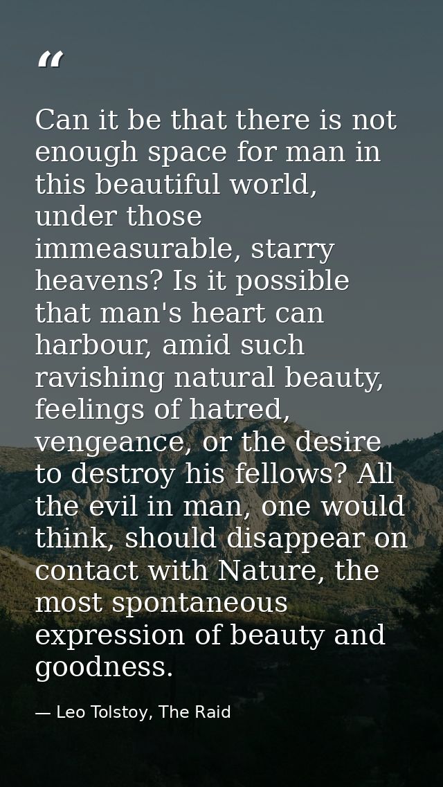 Can it be that there is not enough space for man in this beautiful world, under those immeasurable, starry heavens? Is i — Leo Tolstoy, The Raid