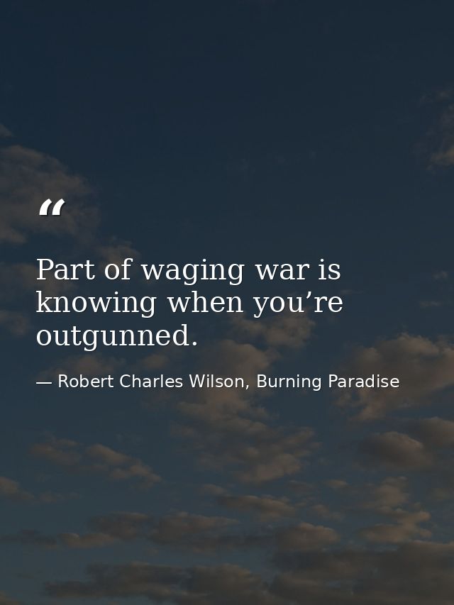 Part of waging war is knowing when you’re outgunned. — Robert Charles Wilson, Burning Paradise