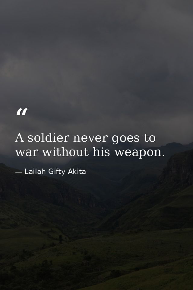 A soldier never goes to war without his weapon. — Lailah Gifty Akita