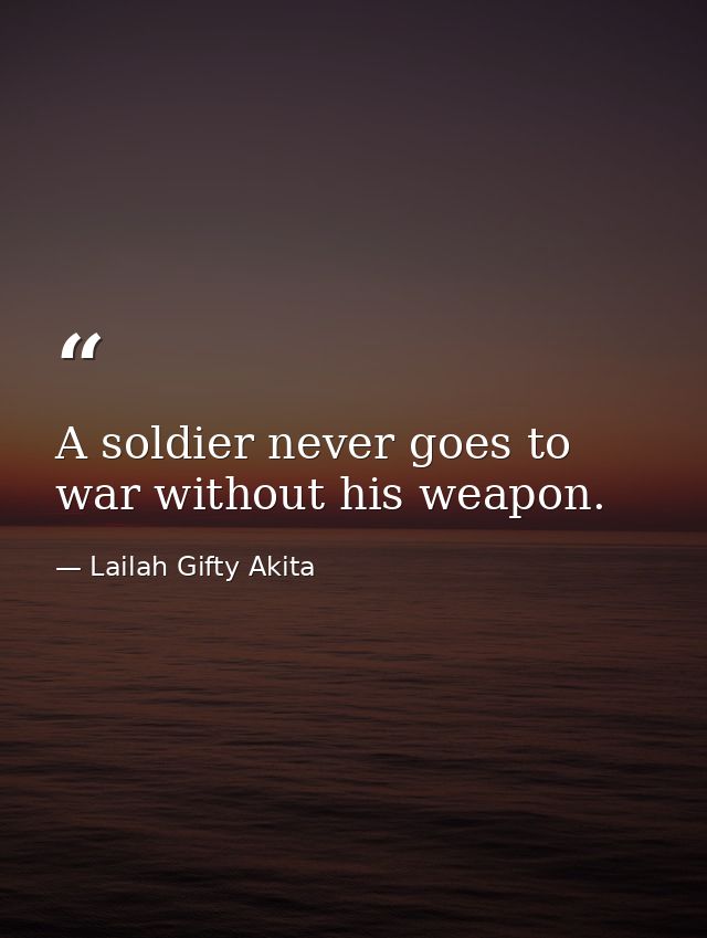 A soldier never goes to war without his weapon. — Lailah Gifty Akita