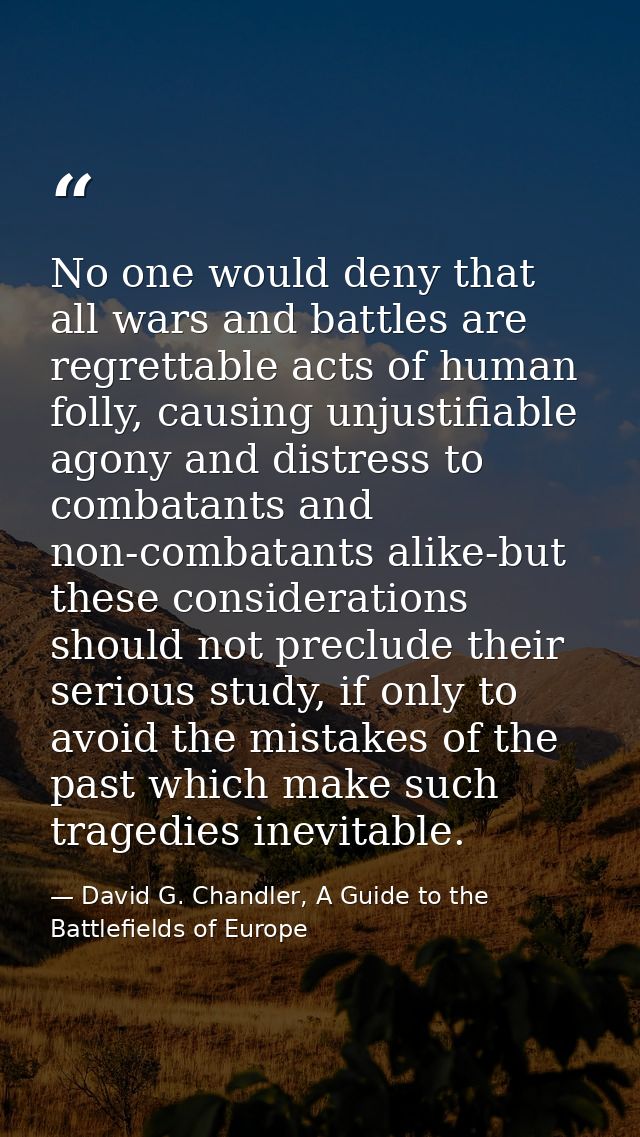 No one would deny that all wars and battles are regrettable acts of human folly, causing unjustifiable agony and distres — David G. Chandler, A Guide to the Battlefields of Europe