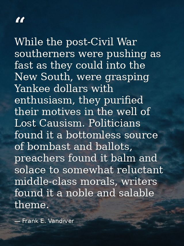 While the post-Civil War southerners were pushing as fast as they could into the New South, were grasping Yankee dollars — Frank E. Vandiver