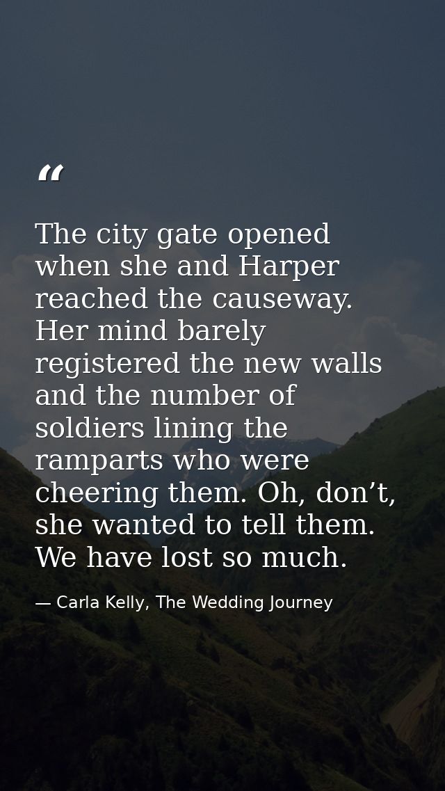 The city gate opened when she and Harper reached the causeway. Her mind barely registered the new walls and the number o — Carla Kelly, The Wedding Journey