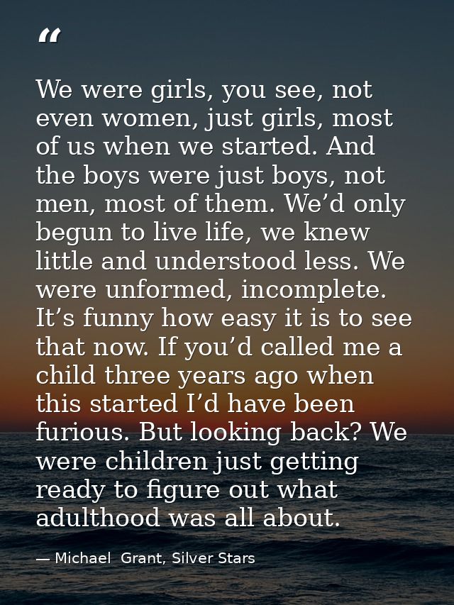 We were girls, you see, not even women, just girls, most of us when we started. And the boys were just boys, not men, mo — Michael  Grant, Silver Stars