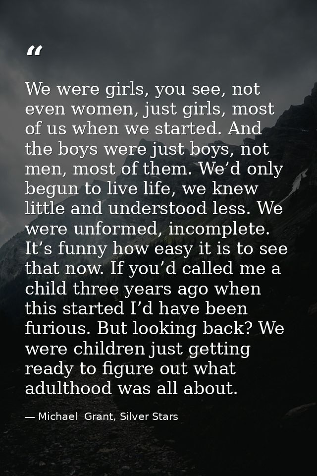 We were girls, you see, not even women, just girls, most of us when we started. And the boys were just boys, not men, mo — Michael  Grant, Silver Stars