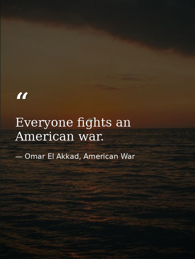 Everyone fights an American war. — Omar El Akkad, American War