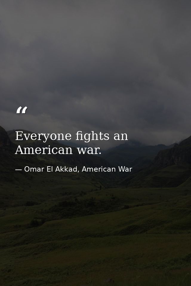 Everyone fights an American war. — Omar El Akkad, American War