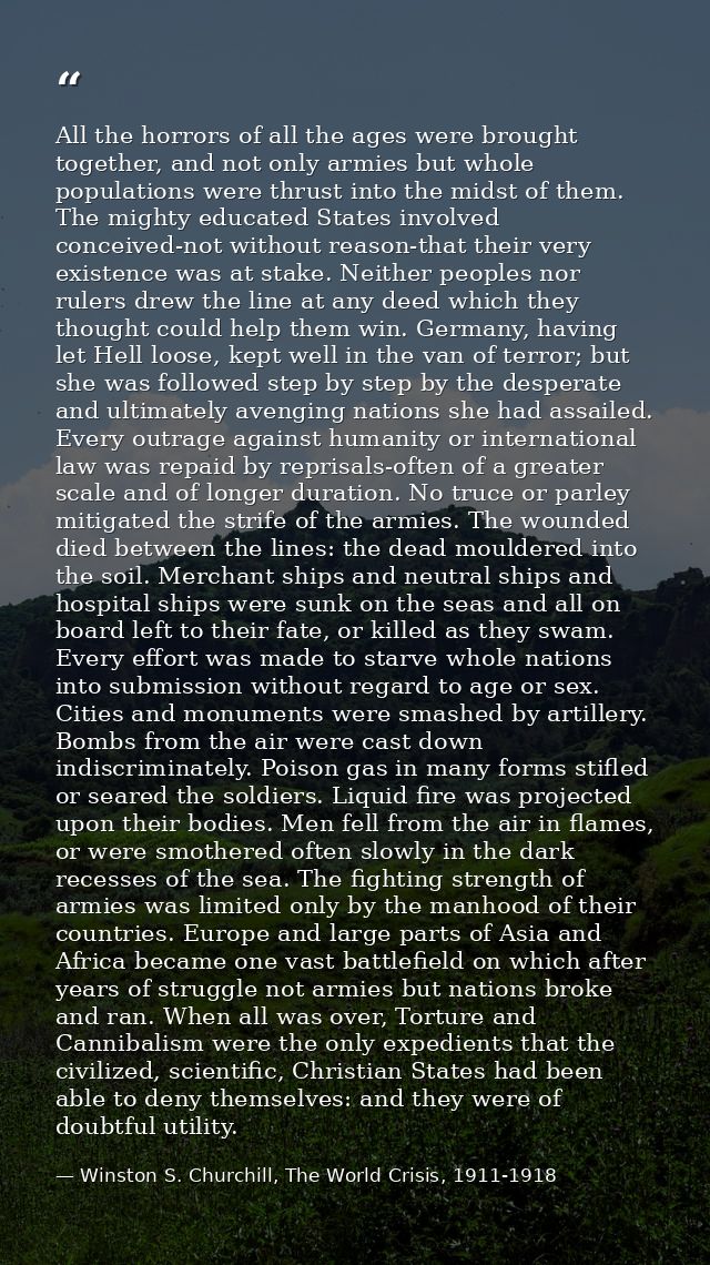 All the horrors of all the ages were brought together, and not only armies but whole populations were thrust into the mi — Winston S. Churchill, The World Crisis, 1911-1918