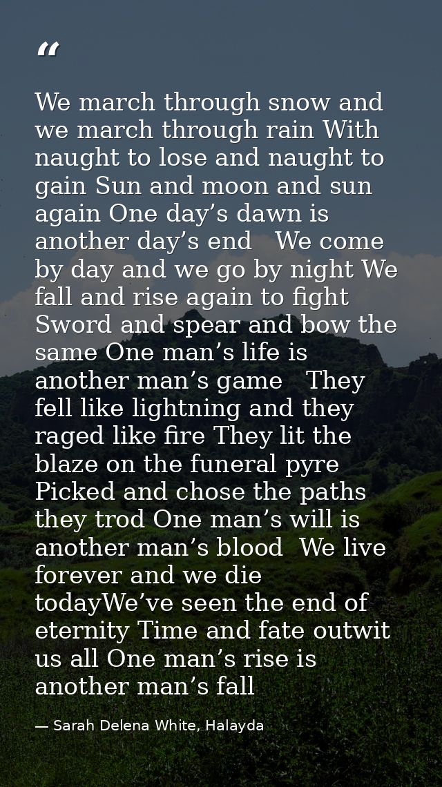 We march through snow and we march through rain With naught to lose and naught to gain Sun and moon and sun again One da — Sarah Delena White, Halayda