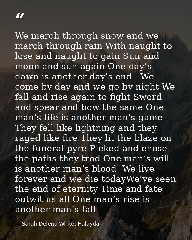 We march through snow and we march through rain With naught to lose and naught to gain Sun and moon and sun again One da — Sarah Delena White, Halayda