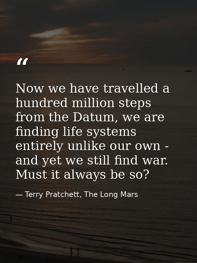 Now we have travelled a hundred million steps from the Datum, we are finding life systems entirely unlike our own - and  — Terry Pratchett, The Long Mars