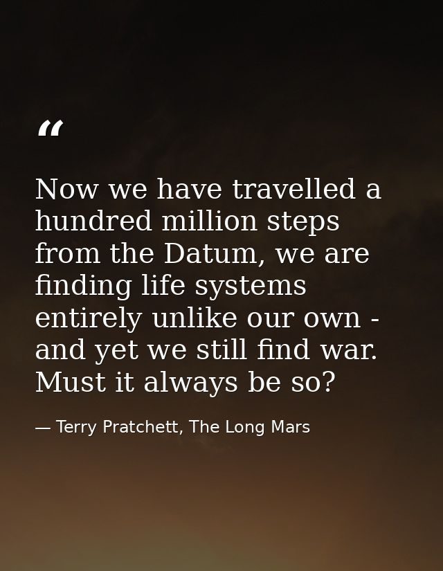 Now we have travelled a hundred million steps from the Datum, we are finding life systems entirely unlike our own - and  — Terry Pratchett, The Long Mars