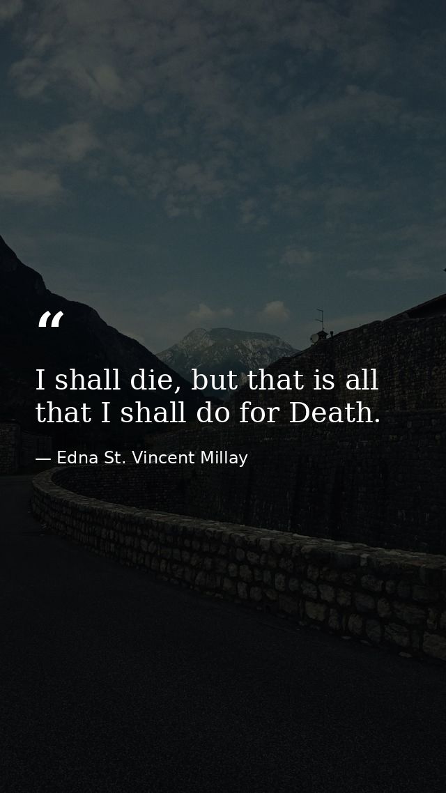 I shall die, but that is all that I shall do for Death. — Edna St. Vincent Millay