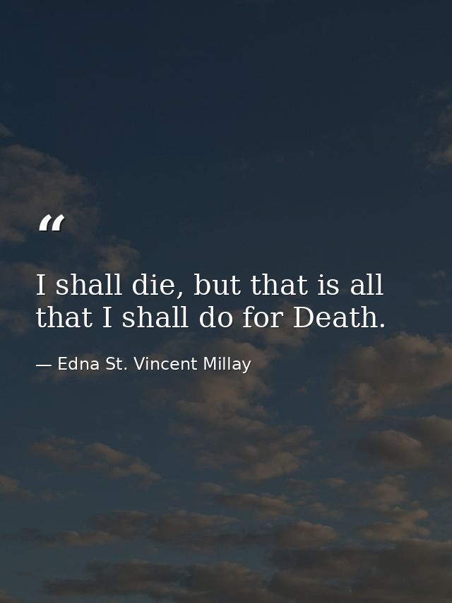 I shall die, but that is all that I shall do for Death. — Edna St. Vincent Millay