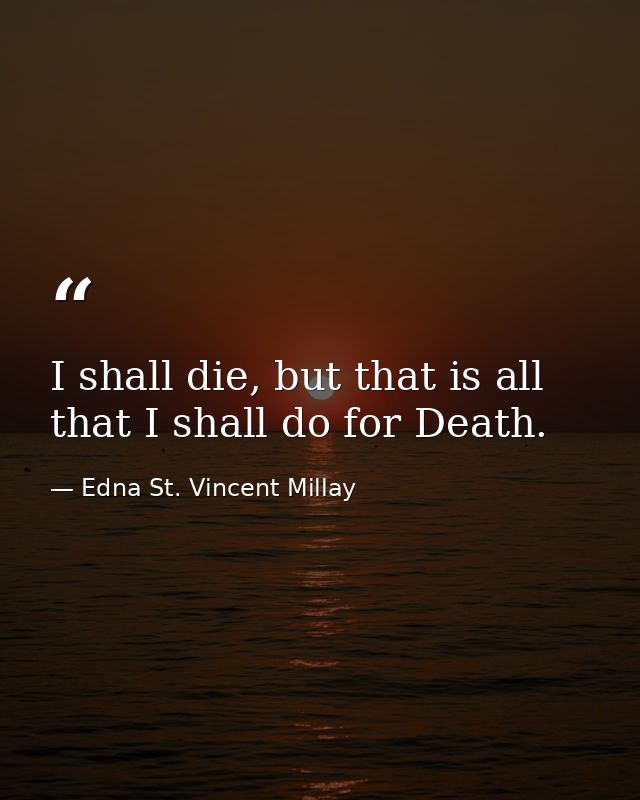 I shall die, but that is all that I shall do for Death. — Edna St. Vincent Millay