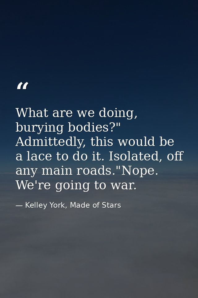 What are we doing, burying bodies?" Admittedly, this would be a lace to do it. Isolated, off any main roads."Nope. We're — Kelley York, Made of Stars