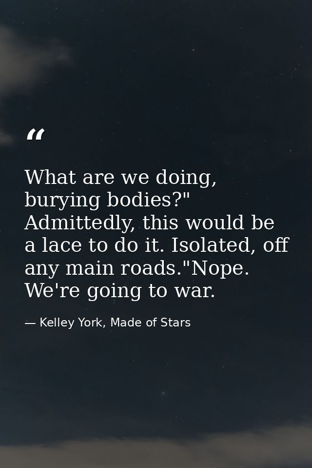 What are we doing, burying bodies?" Admittedly, this would be a lace to do it. Isolated, off any main roads."Nope. We're — Kelley York, Made of Stars