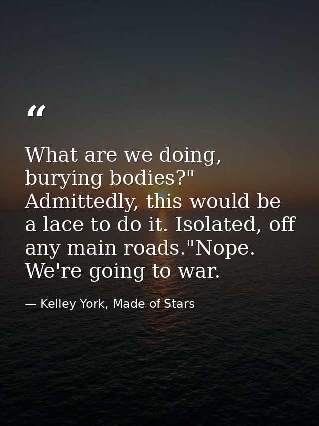 What are we doing, burying bodies?" Admittedly, this would be a lace to do it. Isolated, off any main roads."Nope. We're — Kelley York, Made of Stars