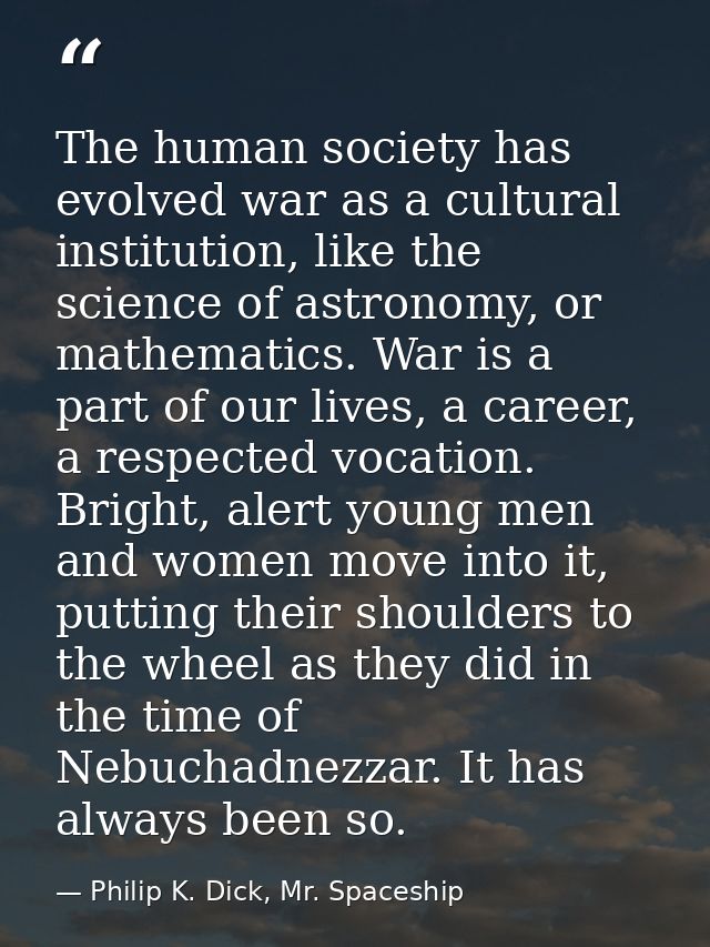 The human society has evolved war as a cultural institution, like the science of astronomy, or mathematics. War is a par — Philip K. Dick, Mr. Spaceship