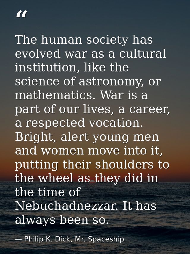 The human society has evolved war as a cultural institution, like the science of astronomy, or mathematics. War is a par — Philip K. Dick, Mr. Spaceship