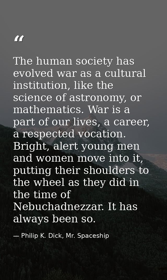 The human society has evolved war as a cultural institution, like the science of astronomy, or mathematics. War is a par — Philip K. Dick, Mr. Spaceship