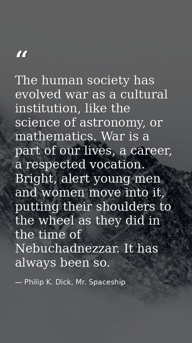 The human society has evolved war as a cultural institution, like the science of astronomy, or mathematics. War is a par — Philip K. Dick, Mr. Spaceship