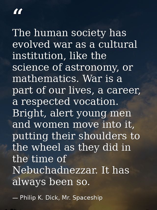 The human society has evolved war as a cultural institution, like the science of astronomy, or mathematics. War is a par — Philip K. Dick, Mr. Spaceship