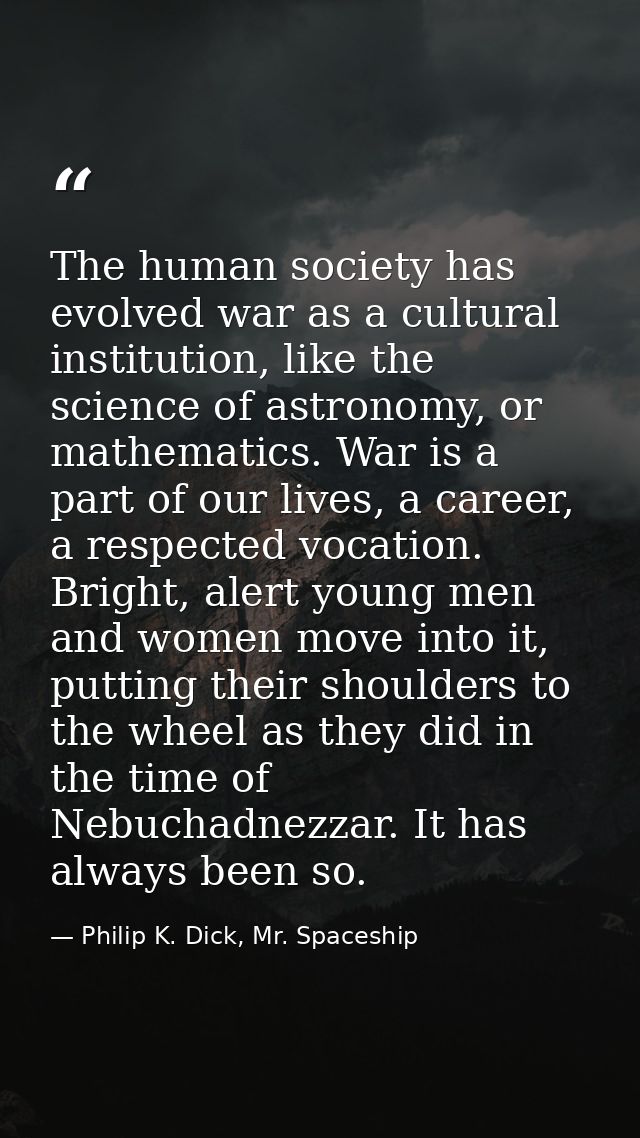 The human society has evolved war as a cultural institution, like the science of astronomy, or mathematics. War is a par — Philip K. Dick, Mr. Spaceship