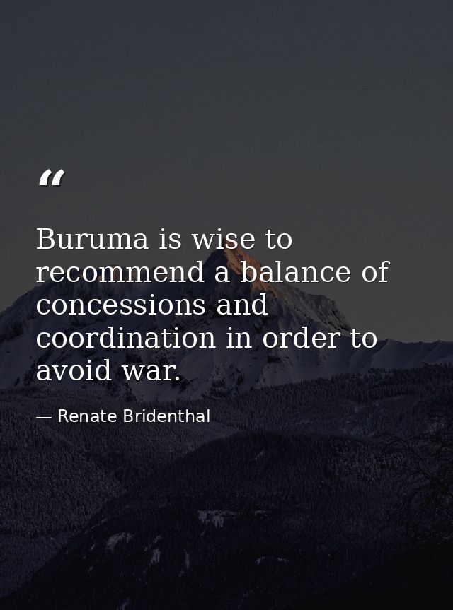 Buruma is wise to recommend a balance of concessions and coordination in order to avoid war. — Renate Bridenthal