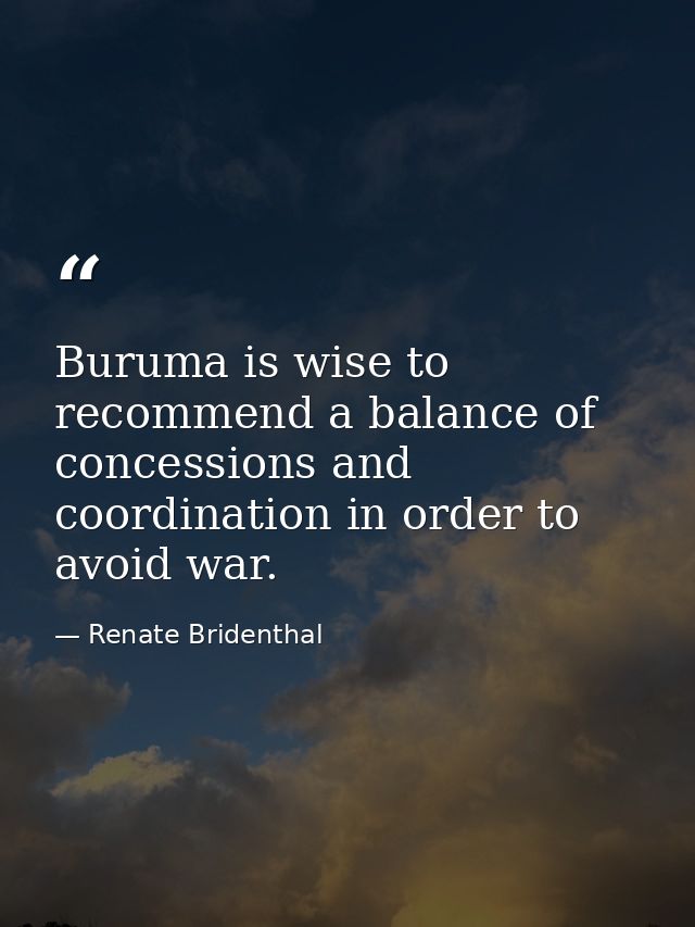 Buruma is wise to recommend a balance of concessions and coordination in order to avoid war. — Renate Bridenthal