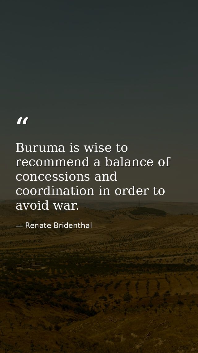 Buruma is wise to recommend a balance of concessions and coordination in order to avoid war. — Renate Bridenthal