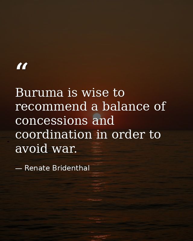 Buruma is wise to recommend a balance of concessions and coordination in order to avoid war. — Renate Bridenthal