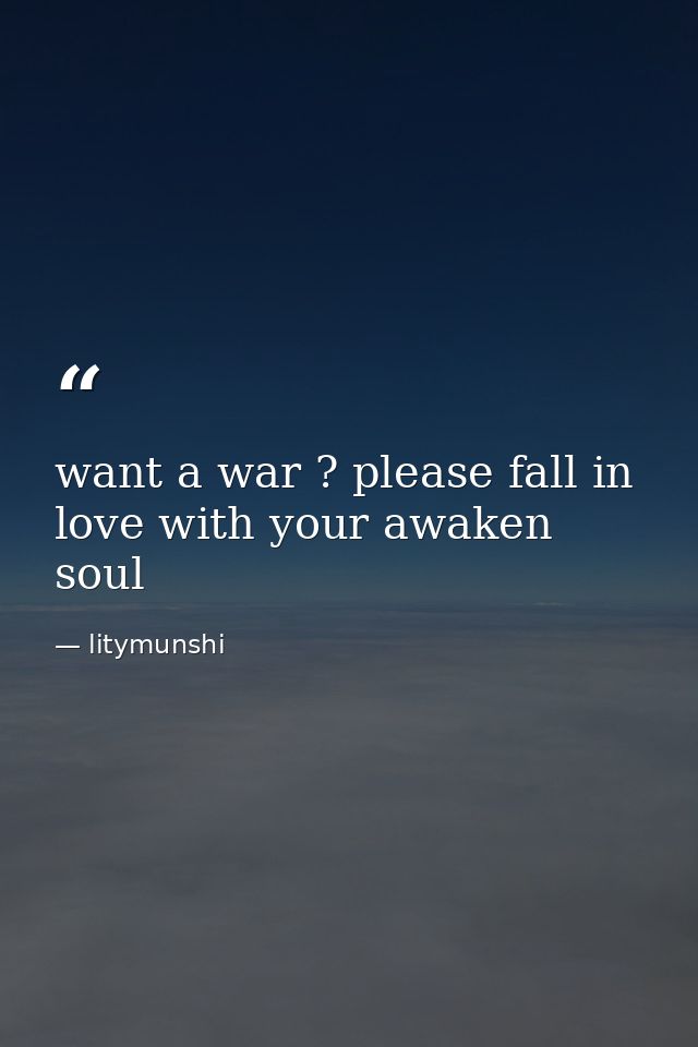want a war ? please fall in love with your awaken soul — litymunshi