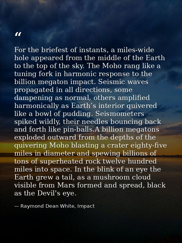 For the briefest of instants, a miles-wide hole appeared from the middle of the Earth to the top of the sky. The Moho ra — Raymond Dean White, Impact