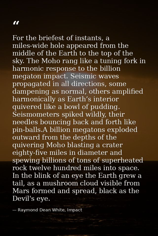 For the briefest of instants, a miles-wide hole appeared from the middle of the Earth to the top of the sky. The Moho ra — Raymond Dean White, Impact