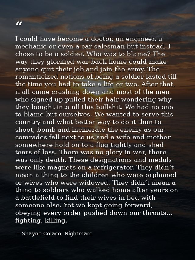 I could have become a doctor, an engineer, a mechanic or even a car salesman but instead, I chose to be a soldier. Who w — Shayne Colaco, Nightmare