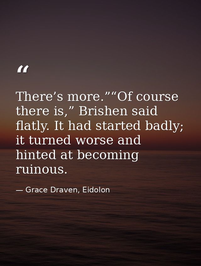 There’s more.”“Of course there is,” Brishen said flatly. It had started badly; it turned worse and hinted at becoming ru — Grace Draven, Eidolon