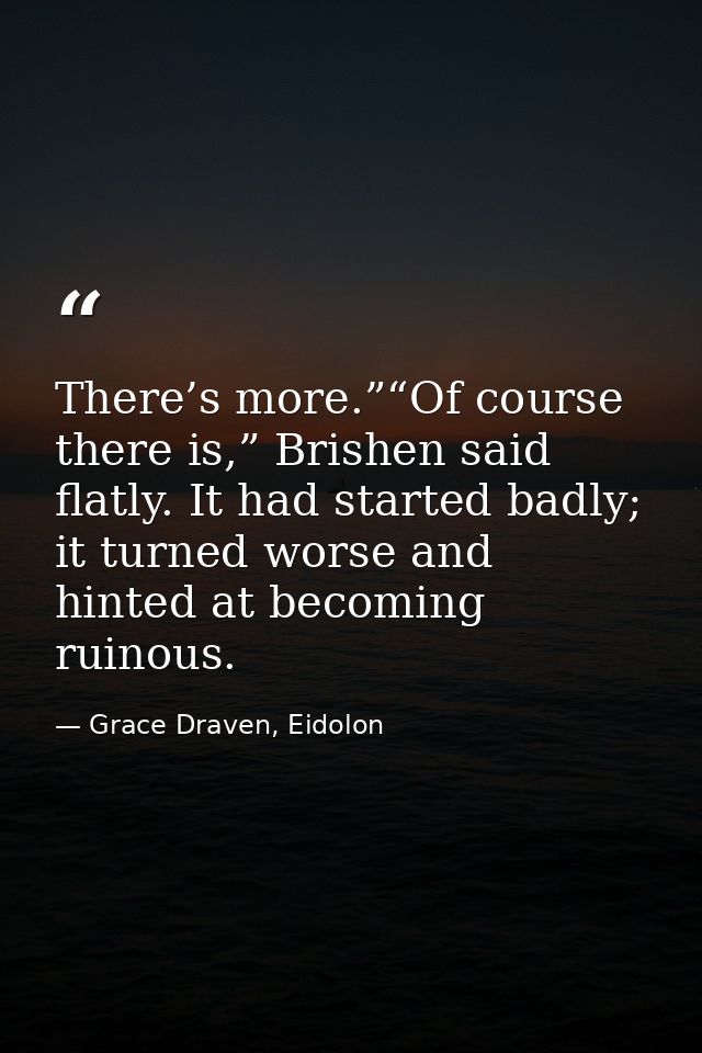 There’s more.”“Of course there is,” Brishen said flatly. It had started badly; it turned worse and hinted at becoming ru — Grace Draven, Eidolon