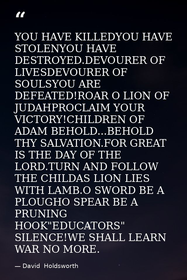 YOU HAVE KILLEDYOU HAVE STOLENYOU HAVE DESTROYED.DEVOURER OF LIVESDEVOURER OF SOULSYOU ARE DEFEATED!ROAR O LION OF JUDAH — David  Holdsworth