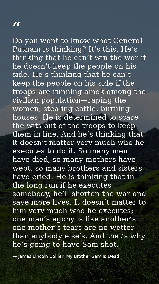 Do you want to know what General Putnam is thinking? It’s this. He’s thinking that he can’t win the war if he doesn’t ke — James Lincoln Collier, My Brother Sam Is Dead