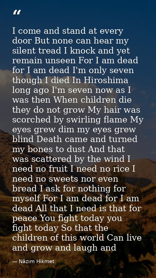 I come and stand at every door But none can hear my silent tread I knock and yet remain unseen For I am dead for I am de — Nâzım Hikmet