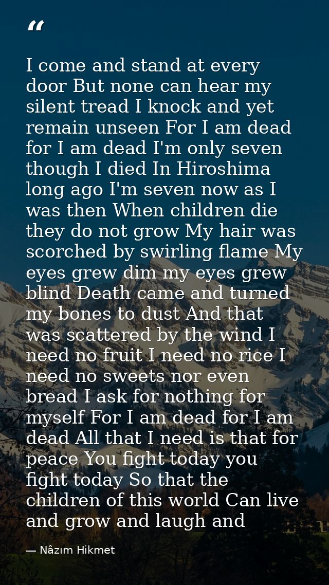 I come and stand at every door But none can hear my silent tread I knock and yet remain unseen For I am dead for I am de — Nâzım Hikmet