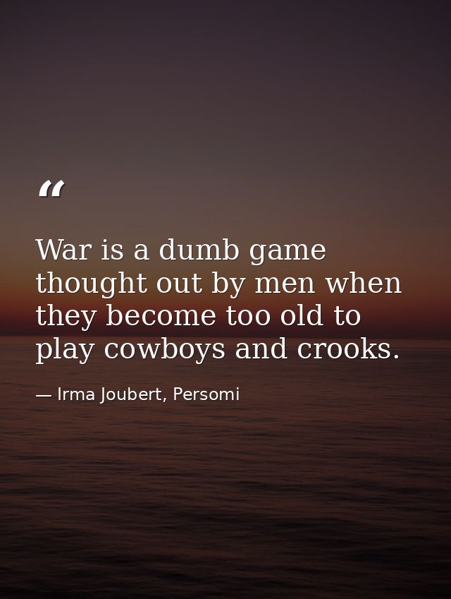 War is a dumb game thought out by men when they become too old to play cowboys and crooks. — Irma Joubert, Persomi